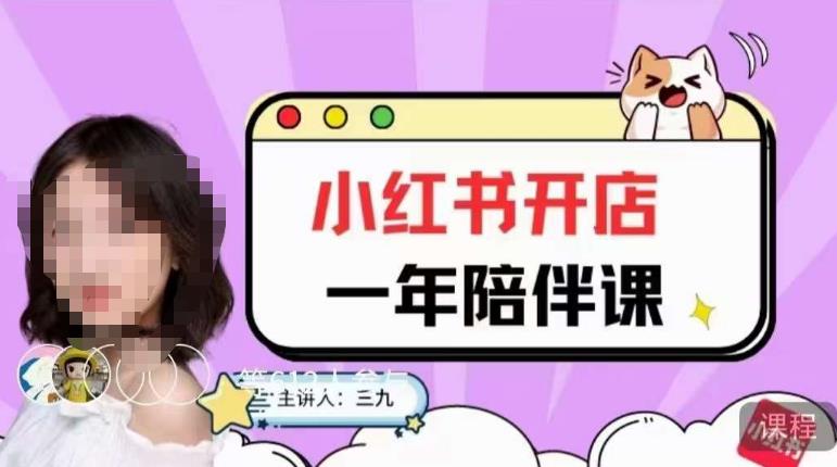 【7651期】三九小红书开店一年陪伴课，从0到1玩赚小红书开店