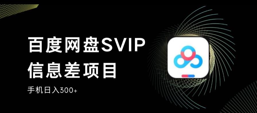 【7666期】百度网盘SVIP信息差项目，0投入小白极速上手，手机稳定日入300+【揭秘】