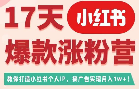 【7746期】17天小红书爆款涨粉营（广告变现方向），教你打造小红书博主IP、接广告变现的