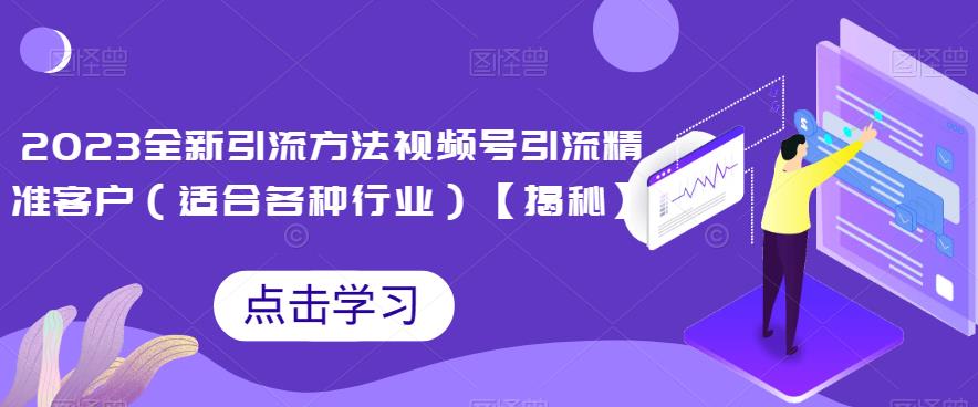 【7757期】2023全新引流方法，视频号引流精准客户（适合各种行业）【揭秘】