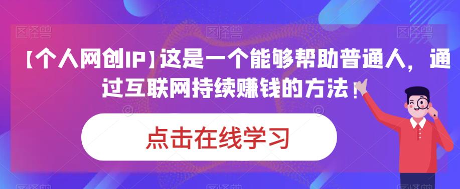 【7759期】【个人网创IP】这是一个能够帮助普通人，通过互联网持续赚钱的方法！