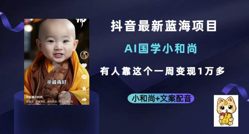 【7764期】抖音最新蓝海项目，AI国学小和尚，有人一周变现1万多【揭秘】