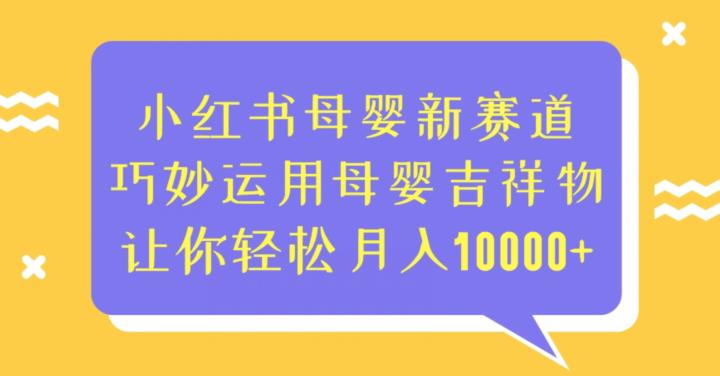 【7792期】小红书母婴新赛道，巧妙运用母婴吉祥物，让你轻松月入10000+【揭秘】
