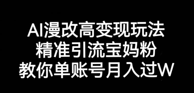 【7810期】AI漫改头像高级玩法，精准引流宝妈粉，高变现打发单号月入过万【揭秘】