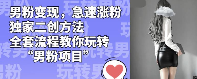 【7836期】男粉变现，急速涨粉独家二创方法，全套流程教你玩转“男粉项目”【揭秘】