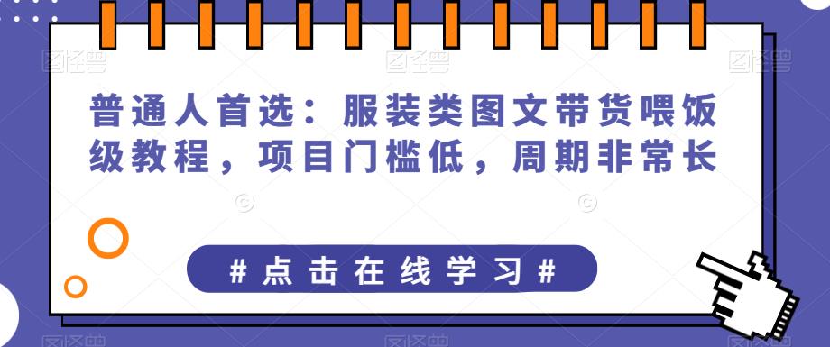 【7896期】普通人首选：服装类图文带货喂饭级教程，项目门槛低，周期非常长
