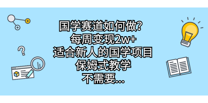 【7913期】国学赛道如何做？每周变现2w+，适合新人的国学项目，保姆式教学，不需要门槛，无脑操作