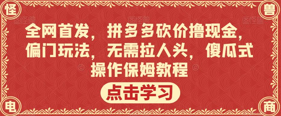 【7926期】全网首发，拼多多砍价撸现金，偏门玩法，无需拉人头，傻瓜式操作保姆教程【揭秘】