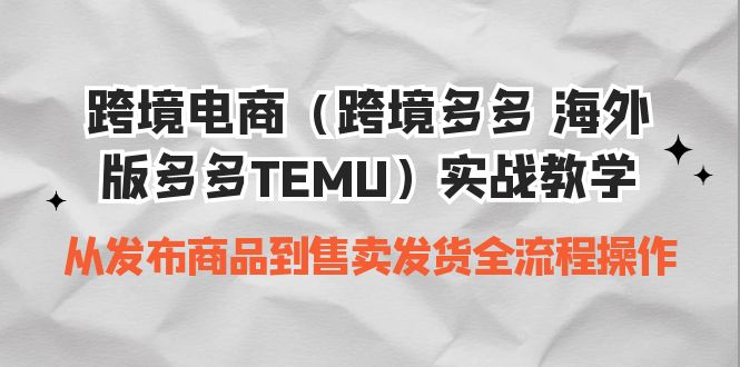 【7941期】跨境电商（跨境多多 海外版多多TEMU）实操教学 从发布商品到售卖发货全流程