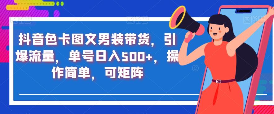 【7983期】抖音色卡图文男装带货，引爆流量，单号日入500+，操作简单，可矩阵【揭秘】