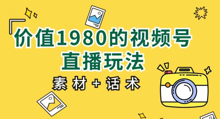 【7997期】价值1980的视频号直播玩法，小白也可以直接上手操作【教程+素材+话术】