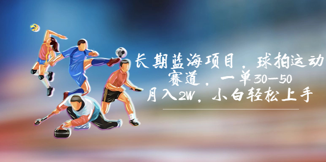 【8026期】长期蓝海项目，球拍运动赛道，一单30-50，月入2W，小白轻松上手