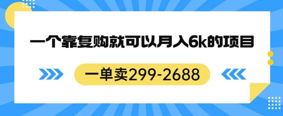 【8042期】一单卖299-2688，一个靠复购就可以月入6k的暴利项目【揭秘】