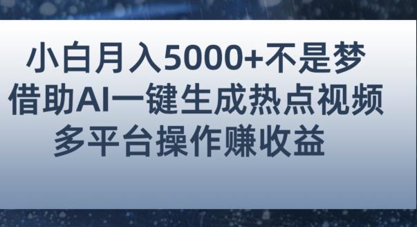 【8081期】小白也能轻松月赚5000+！利用AI智能生成热点视频，全网多平台赚钱攻略【揭秘】