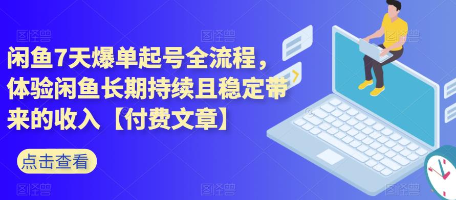 【8082期】闲鱼7天爆单起号全流程，体验闲鱼长期持续且稳定带来的收入【付费文章】