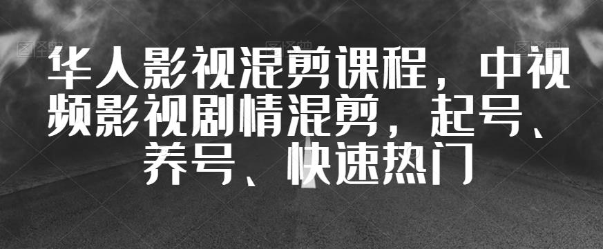 【8116期】华人影视混剪课程，中视频影视剧情混剪，起号、养号、快速热门