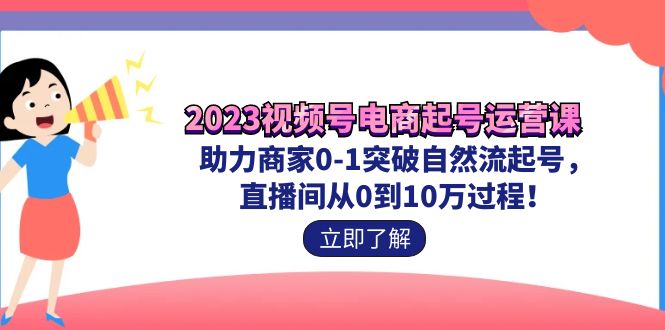 【8119期】视频号电商起号运营课，教新人如何自然流起号，助力商家0-1突破【加密】