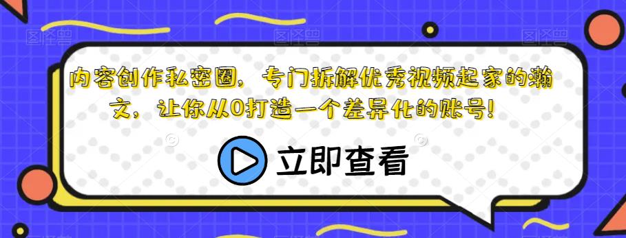 【8128期】内容创作私密圈，专门拆解优秀视频起家的瀚文，让你从0打造一个差异化的账号！