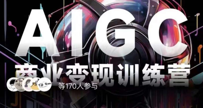 【8143期】AIGC商业变现训练营，AI时代来临，焦虑不如行动，躬身入局是最好的选择