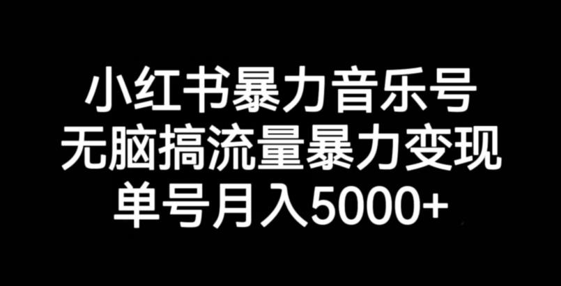 【8158期】小红书暴力音乐号，无脑搞流量暴力变现，单号月入5000+