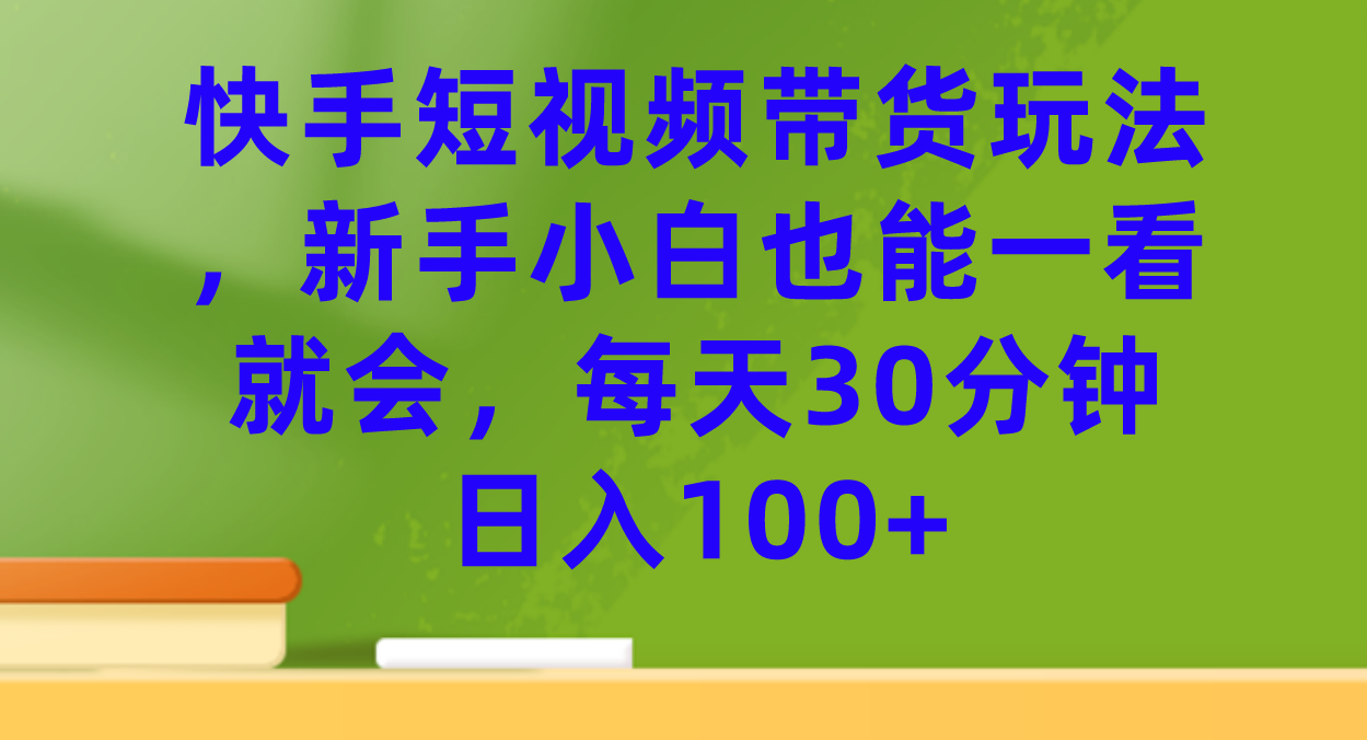 【8383】快手短视频带货玩法，新手小白也能一看就会，每天30分钟日入100+