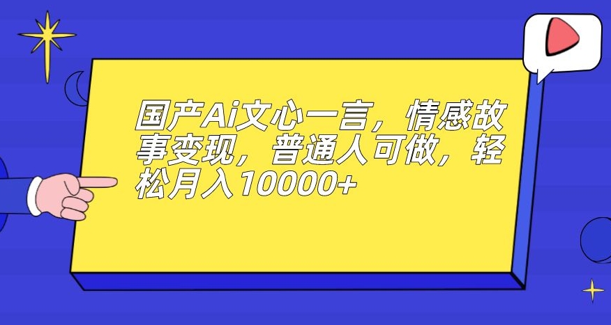 【8400】国产Ai文心一言，情感故事变现，普通人可做，轻松月入10000+【揭秘】