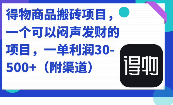 【8418】得物商品搬砖项目，一个可以闷声发财的项目，一单利润30-500+（附渠道）