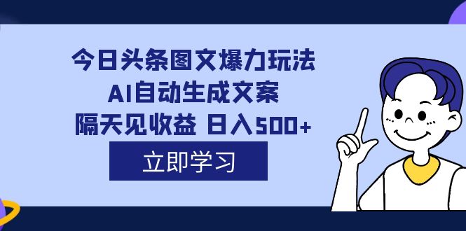 【8421】外面收费1980的今日头条图文爆力玩法,AI自动生成文案，隔天见收益 日入500+