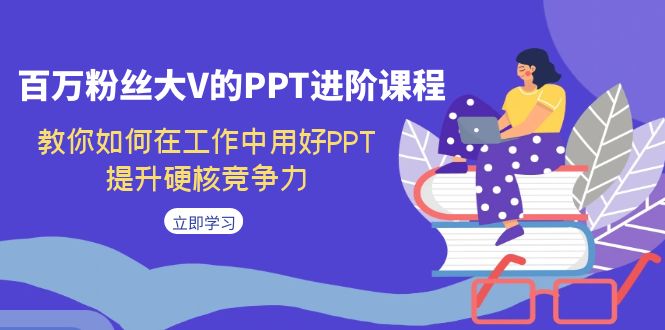 【8425】百万粉丝大V的PPT进阶课程，教你如何在工作中用好PPT，提升硬核竞争力