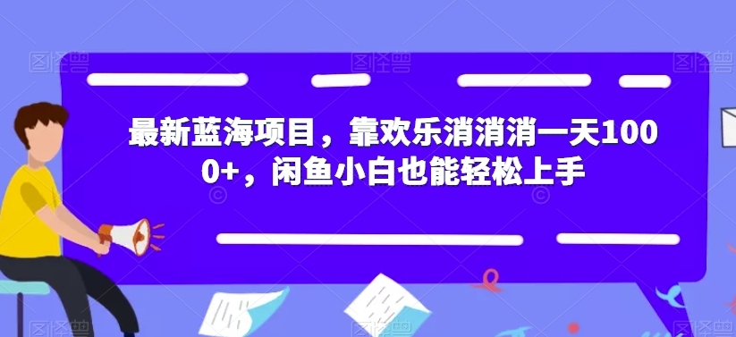 【8438】最新蓝海项目，靠欢乐消消消一天1000+，闲鱼小白也能轻松上手【揭秘】