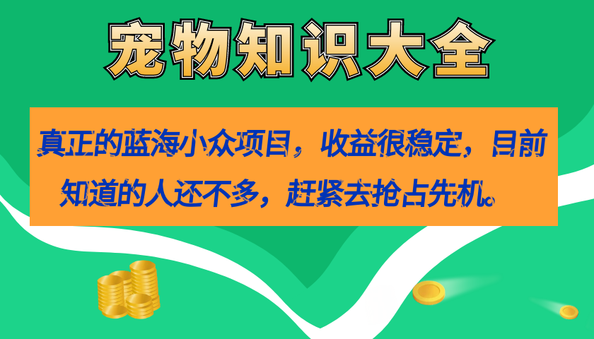 【8481】真正的蓝海小众项目，宠物知识大全，收益很稳定（教务+素材）