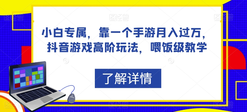 【8505】小白专属，靠一个手游月入过万，抖音游戏高阶玩法，喂饭级教学