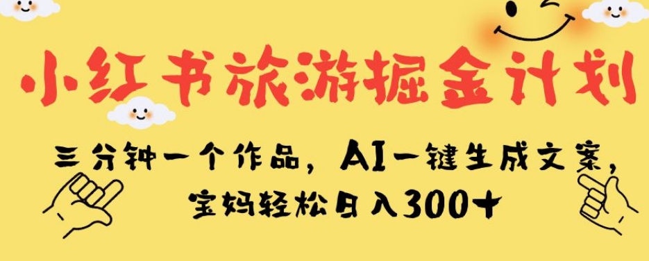 【8530】小红书旅游掘金计划，三分钟一个作品，AI一键生成文案，宝妈轻松日入300+【揭秘】