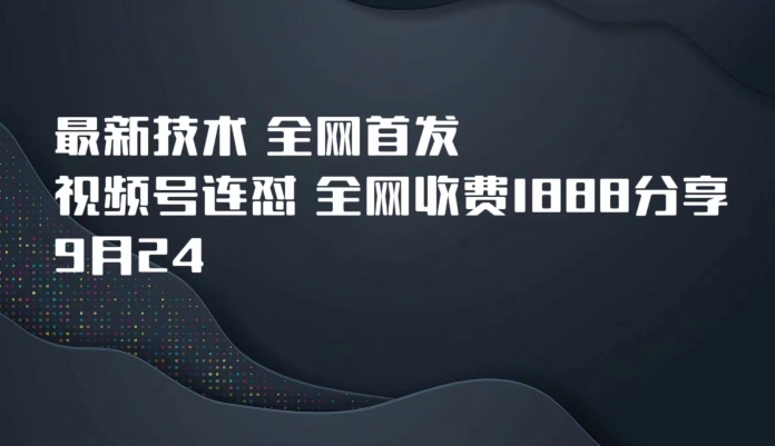 【8534】9月24最新技术全网首发，视频号连怼，全网收费1888分享
