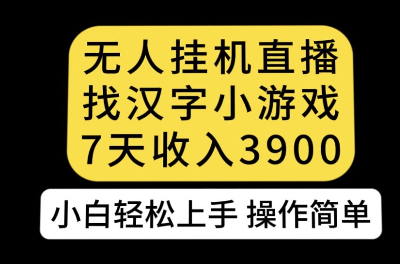 【8643】无人直播找汉字小游戏新玩法，7天收益3900，小白轻松上手人人可操作【揭秘】