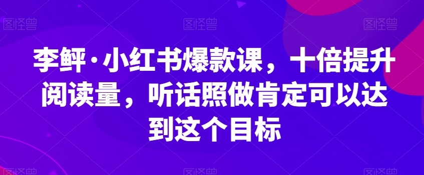 【8677】李鲆·小红书爆款课，十倍提升阅读量，听话照做肯定可以达到这个目标