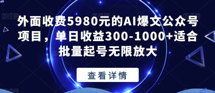 【8706】外面收费5980元的AI爆文公众号项目，单日收益300-1000+适合批量起号无限放大【揭秘】