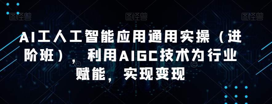 【8724】韩超·AI工人工智能应用通用实操（进阶班），利用AIGC技术为行业赋能，实现变现