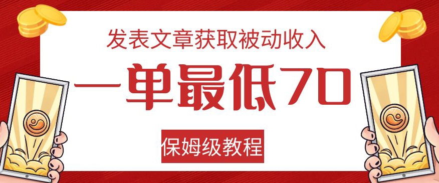 【8883】发表文章获取被动收入，一单最低70，保姆级教程【揭秘】
