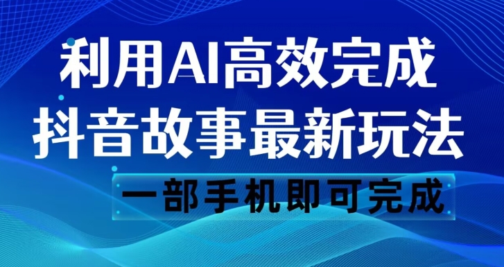 【8984】抖音故事最新玩法，通过AI一键生成文案和视频，日收入500一部手机即可完成【揭秘】