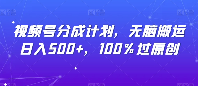 【9001】视频号分成计划，无脑搬运日入500+，100%过原创
