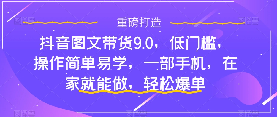【9029】抖鑫传媒抖音图文带货9.0，低门槛，操作简单易学，一部手机，在家就能做，轻松爆单