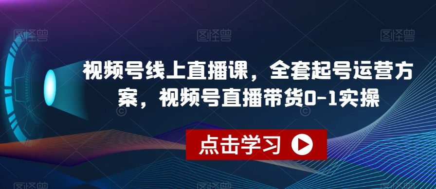 【9069】视频号线上直播课，全套起号运营方案，视频号直播带货0-1实操