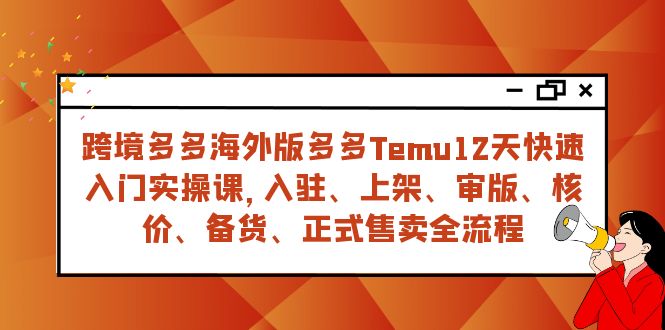 【9135】跨境多多海外版多多Temu12天快速入门实战课，从入驻 上架到正式售卖全流程