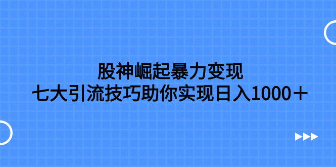 【9239】股神崛起暴力变现，七大引流技巧助你日入1000＋，按照流程操作没有经验也可快速上手