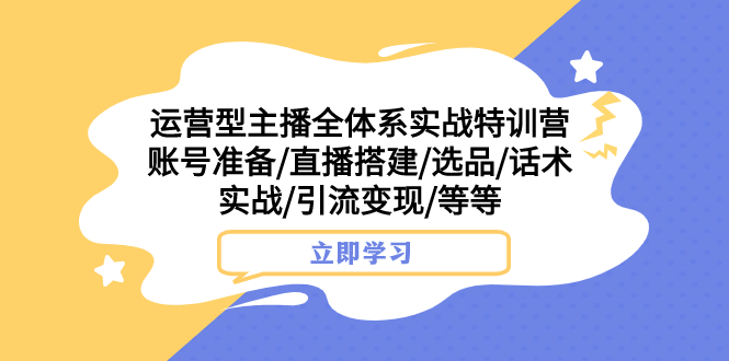 【9241】运营型主播全体系实战特训营 账号准备/直播搭建/选品/话术实战/引流变现/等