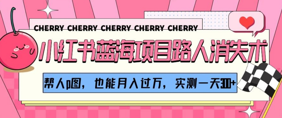 【9362】小红书蓝海项目路人消失术，帮人p图，也能月入过万，实测一天300+【揭秘】