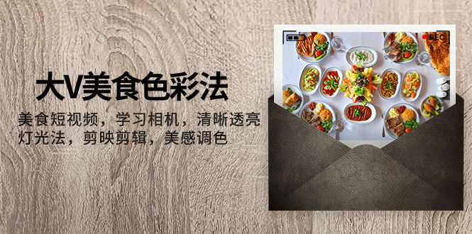 【9424】大V-美食色彩法，美食短视频 学习相机 清晰透亮灯光法 剪映剪辑 美感调色