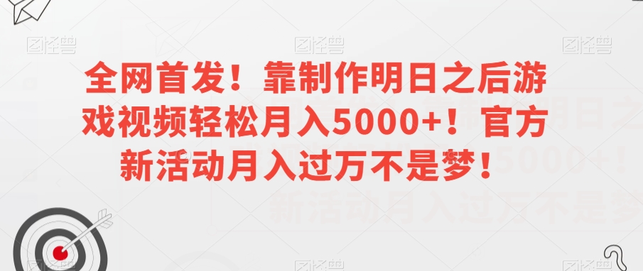 【9434】全网首发！靠制作明日之后游戏视频轻松月入5000+！官方新活动月入过万不是梦！【揭秘】