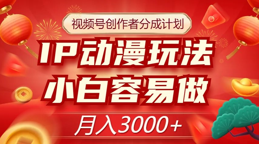 【9435】视频号创作者分成计划，IP动漫玩法，小白容易做，月入3000+【揭秘】